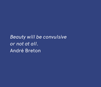 "Beauty will be convulsive or not at all." - André Breton